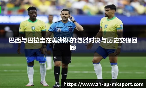 巴西与巴拉圭在美洲杯的激烈对决与历史交锋回顾