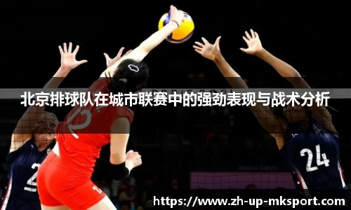 北京排球队在城市联赛中的强劲表现与战术分析