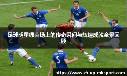 足球明星绿茵场上的传奇瞬间与辉煌成就全景回顾