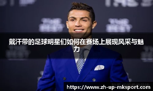 戴汗带的足球明星们如何在赛场上展现风采与魅力