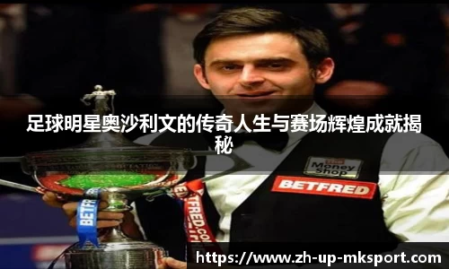 足球明星奥沙利文的传奇人生与赛场辉煌成就揭秘