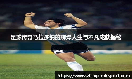 足球传奇马拉多纳的辉煌人生与不凡成就揭秘