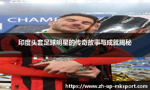 印度头套足球明星的传奇故事与成就揭秘